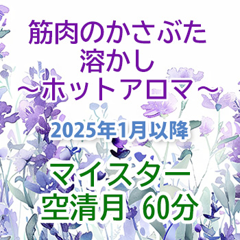 2025年1月から：筋肉のかさぶた溶かし～ホットアロマ～　空清月60分